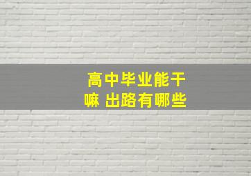 高中毕业能干嘛 出路有哪些